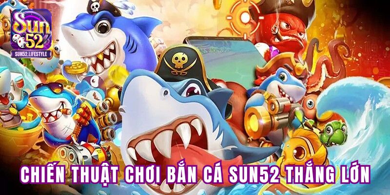 Chiến thuật chơi bắn cá SUN52 thắng lớn Chiến thuật chơi bắn cá SUN52 thắng lớn