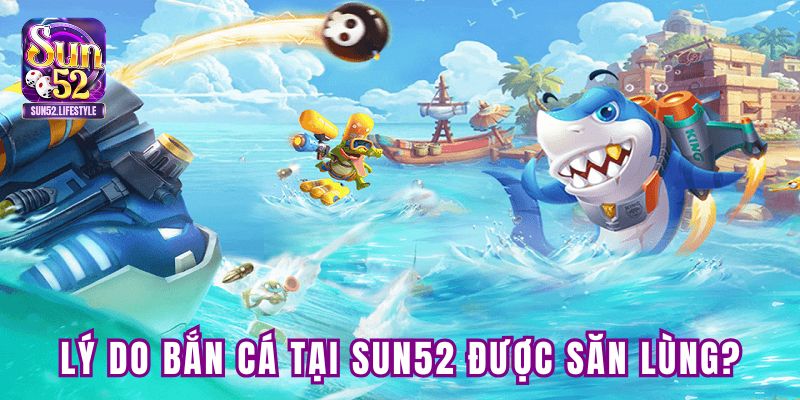 Lý do khiến trò chơi bắn cá tại SUN52 được săn lùng? Lý do khiến trò chơi bắn cá tại SUN52 được săn lùng?