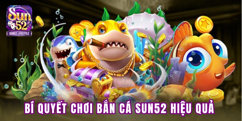 Bí quyết chơi bắn cá SUN52 hiệu quả Bí quyết chơi bắn cá SUN52 hiệu quả
