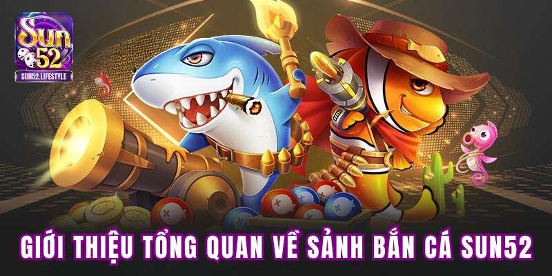 Giới thiệu tổng quan về sảnh bắn cá SUN52 Giới thiệu tổng quan về sảnh bắn cá SUN52