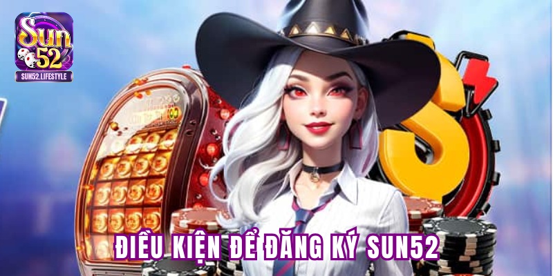 Điều kiện thực hiện đăng ký Sun52 Điều kiện thực hiện đăng ký Sun52