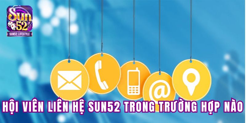 Hội viên liên hệ SUN52 trong trường hợp nào