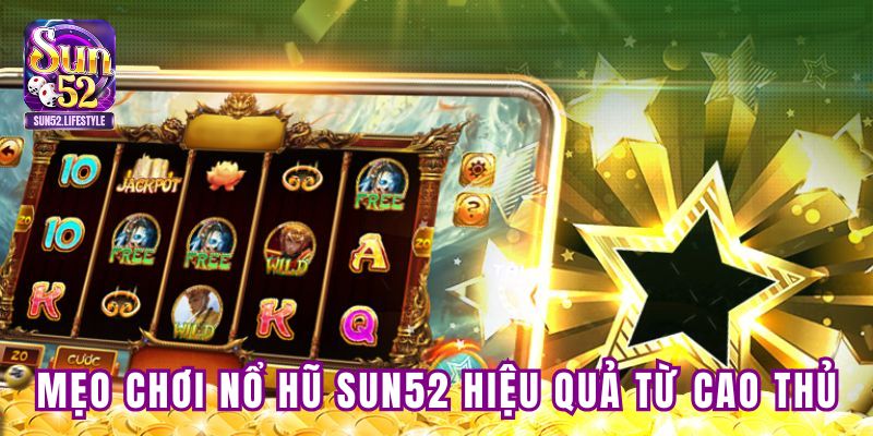 Chia sẻ mẹo chơi nổ hũ tại SUN52 hiệu quả từ cao thủ Chia sẻ mẹo chơi nổ hũ tại SUN52 hiệu quả từ cao thủ