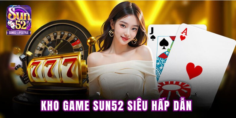 Kho game SUN52 siêu hấp dẫn Kho game SUN52 siêu hấp dẫn