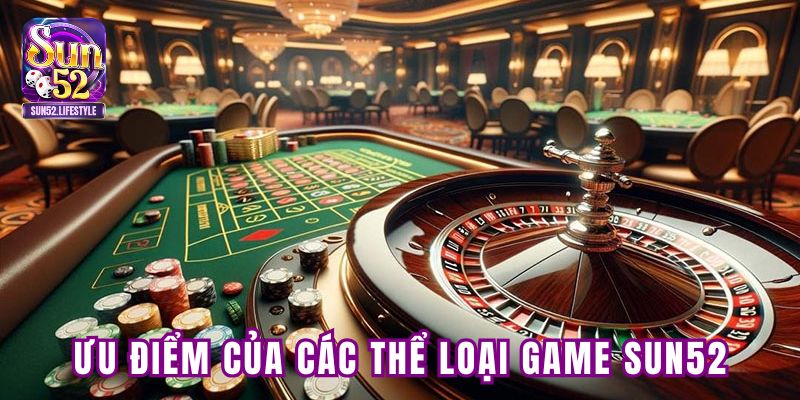 Ưu điểm nổi bật của các thể loại game tại SUN52 Ưu điểm nổi bật của các thể loại game tại SUN52