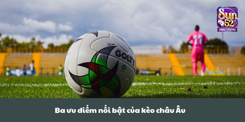 kèo châu âu Ba ưu điểm nổi bật của kèo châu Âu