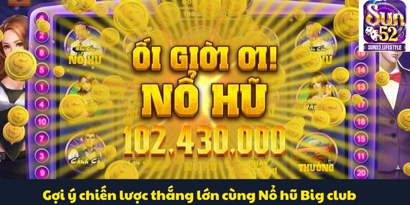 Nổ Hũ Big Club Gợi ý chiến lược thắng lớn cùng Nổ hũ Big club