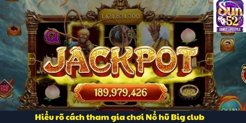 Nổ Hũ Big Club Hiểu rõ cách tham gia chơi Nổ hũ Big club