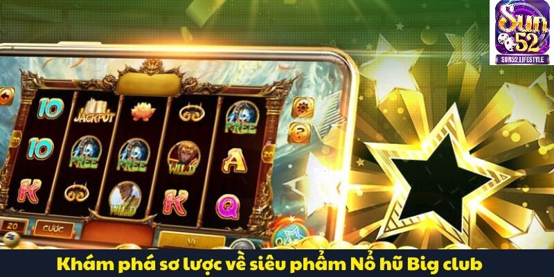Nổ Hũ Big Club Khám phá sơ lược về siêu phẩm Nổ hũ Big club